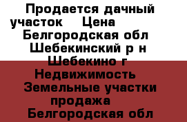 Продается дачный участок  › Цена ­ 80 000 - Белгородская обл., Шебекинский р-н, Шебекино г. Недвижимость » Земельные участки продажа   . Белгородская обл.